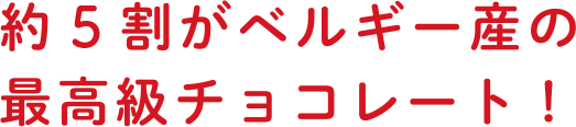 約5割がベルギー産の最高級チョコレート！